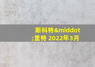 斯科特·里特 2022年3月